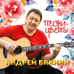 Андрей Вахнин - Песни-цветы (2019) MP3 скачать торрент альбом