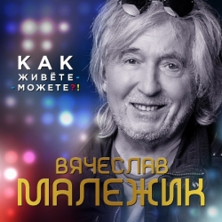 Вячеслав Малежик - Как живете-можете! (2021) MP3 скачать торрент альбом