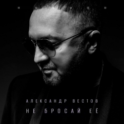 Александр Вестов - Не бросай её (2022) MP3 скачать торрент альбом